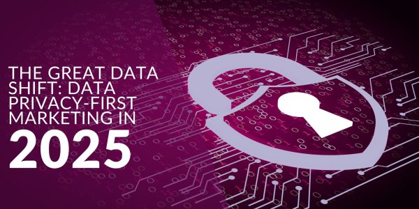 The Great Data Shift: Data Privacy-First Marketing in 2025
