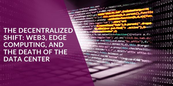 The Decentralized Shift: Web3, Edge Computing, and the Death of the Data Center
