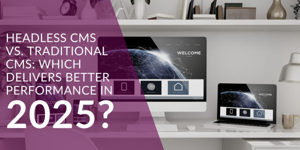 Headless CMS vs. Traditional CMS: Which Delivers Better Performance in 2025?