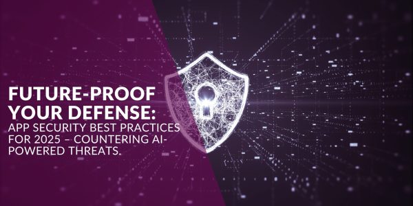 Future-Proof Your Defense: App Security Best Practices for 2025 – Countering AI-Powered Threats.