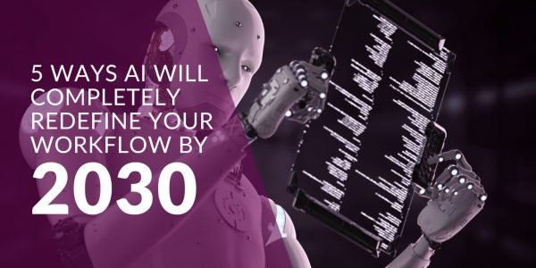 5 Ways AI Will Completely Redefine Your Workflow by 2030